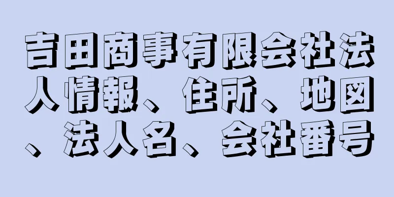 吉田商事有限会社法人情報、住所、地図、法人名、会社番号