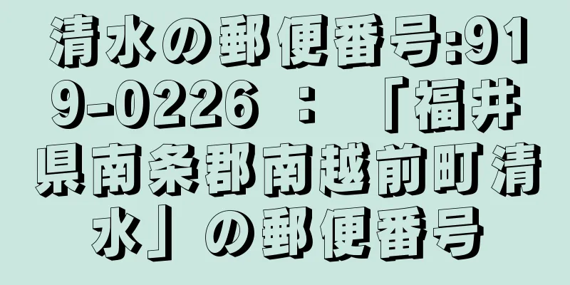 清水の郵便番号:919-0226 ： 「福井県南条郡南越前町清水」の郵便番号