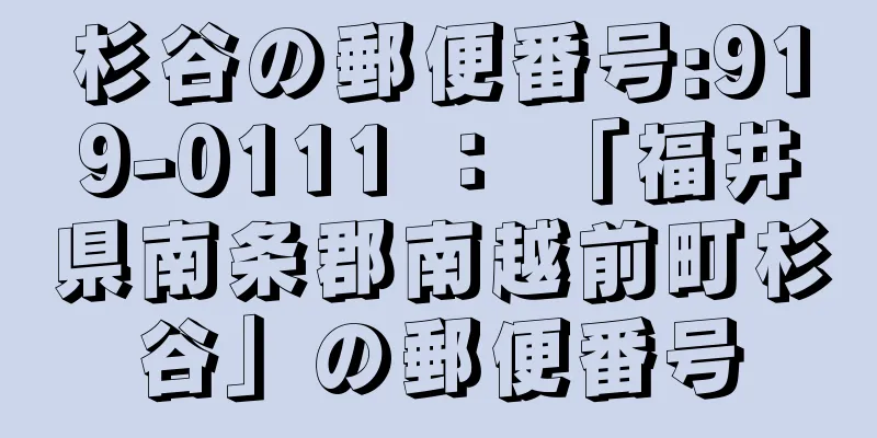 杉谷の郵便番号:919-0111 ： 「福井県南条郡南越前町杉谷」の郵便番号