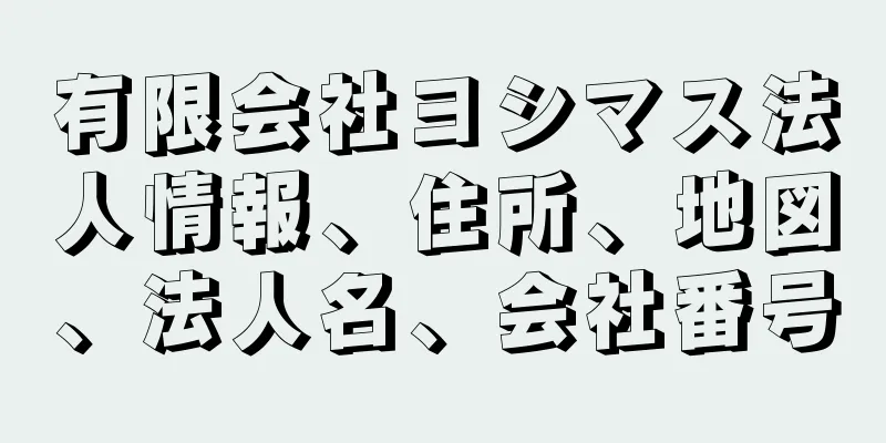 有限会社ヨシマス法人情報、住所、地図、法人名、会社番号