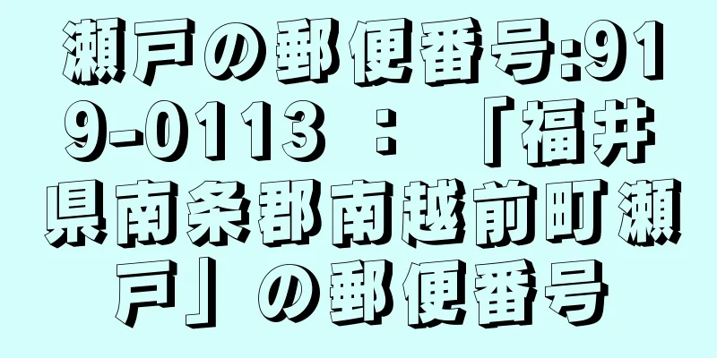 瀬戸の郵便番号:919-0113 ： 「福井県南条郡南越前町瀬戸」の郵便番号