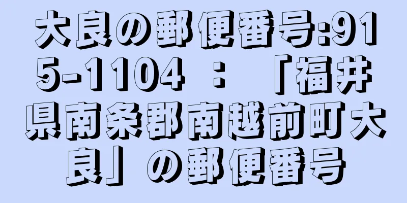 大良の郵便番号:915-1104 ： 「福井県南条郡南越前町大良」の郵便番号