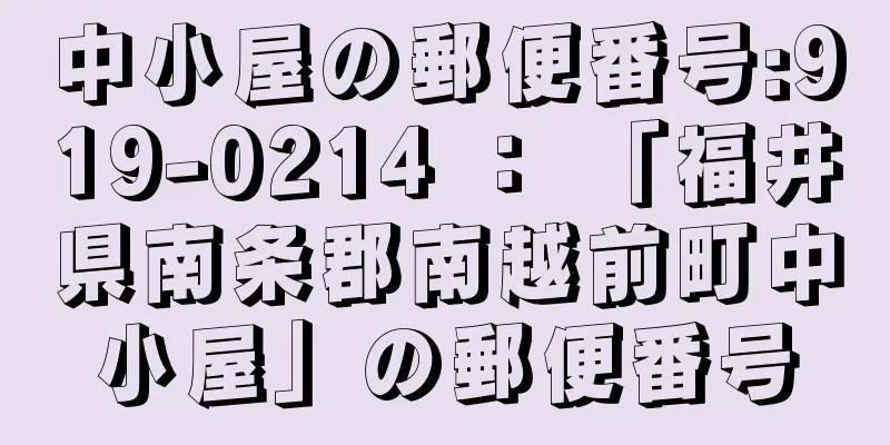 中小屋の郵便番号:919-0214 ： 「福井県南条郡南越前町中小屋」の郵便番号