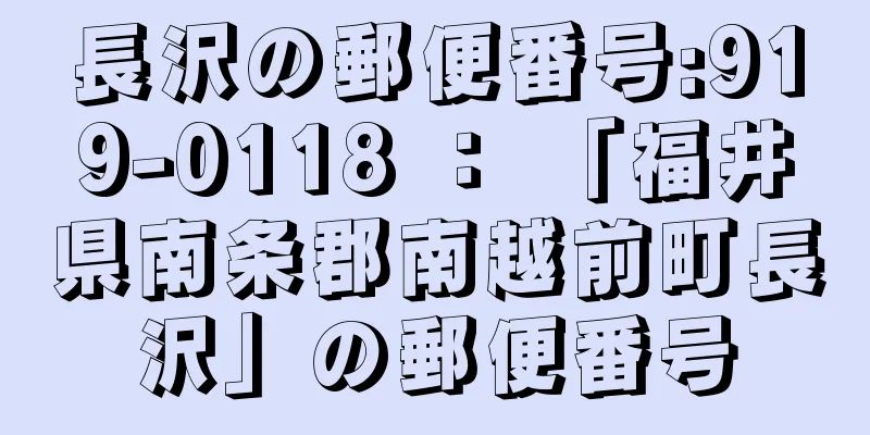 長沢の郵便番号:919-0118 ： 「福井県南条郡南越前町長沢」の郵便番号