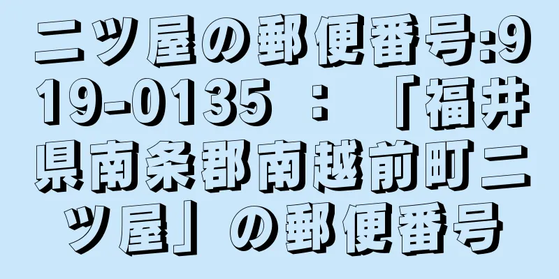 二ツ屋の郵便番号:919-0135 ： 「福井県南条郡南越前町二ツ屋」の郵便番号