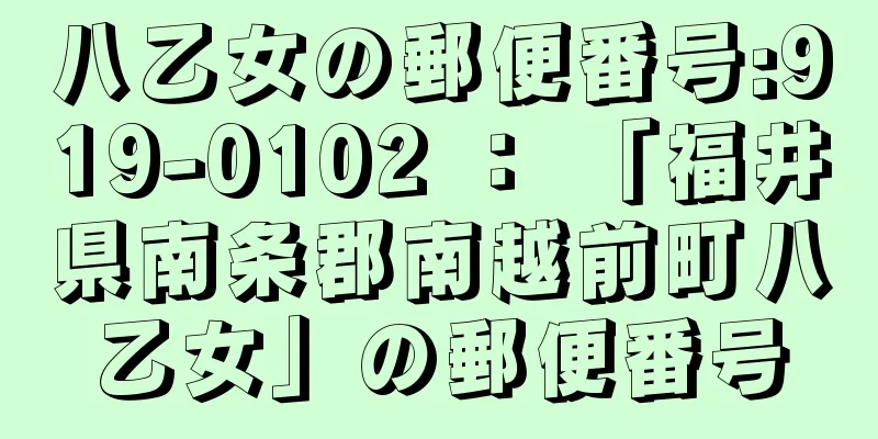 八乙女の郵便番号:919-0102 ： 「福井県南条郡南越前町八乙女」の郵便番号