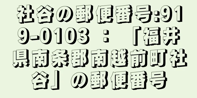 社谷の郵便番号:919-0103 ： 「福井県南条郡南越前町社谷」の郵便番号