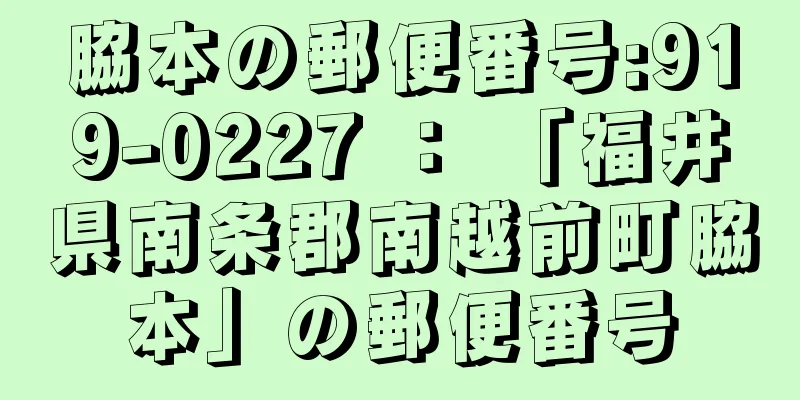 脇本の郵便番号:919-0227 ： 「福井県南条郡南越前町脇本」の郵便番号