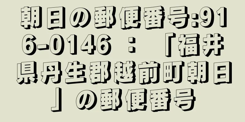 朝日の郵便番号:916-0146 ： 「福井県丹生郡越前町朝日」の郵便番号