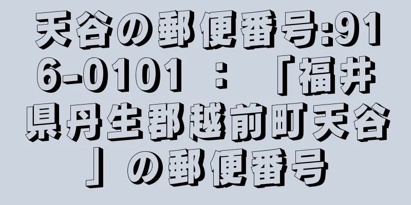 天谷の郵便番号:916-0101 ： 「福井県丹生郡越前町天谷」の郵便番号