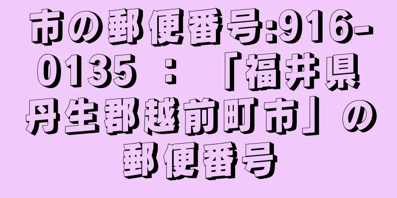 市の郵便番号:916-0135 ： 「福井県丹生郡越前町市」の郵便番号