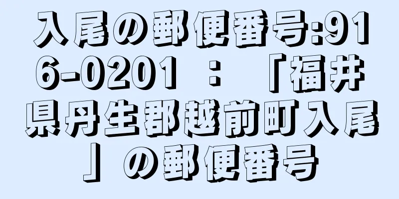 入尾の郵便番号:916-0201 ： 「福井県丹生郡越前町入尾」の郵便番号