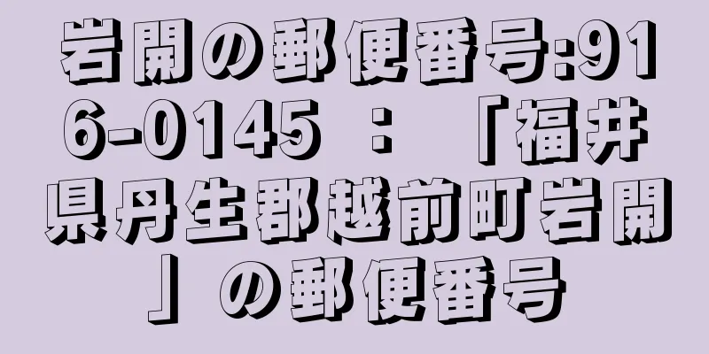 岩開の郵便番号:916-0145 ： 「福井県丹生郡越前町岩開」の郵便番号