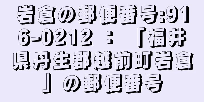 岩倉の郵便番号:916-0212 ： 「福井県丹生郡越前町岩倉」の郵便番号