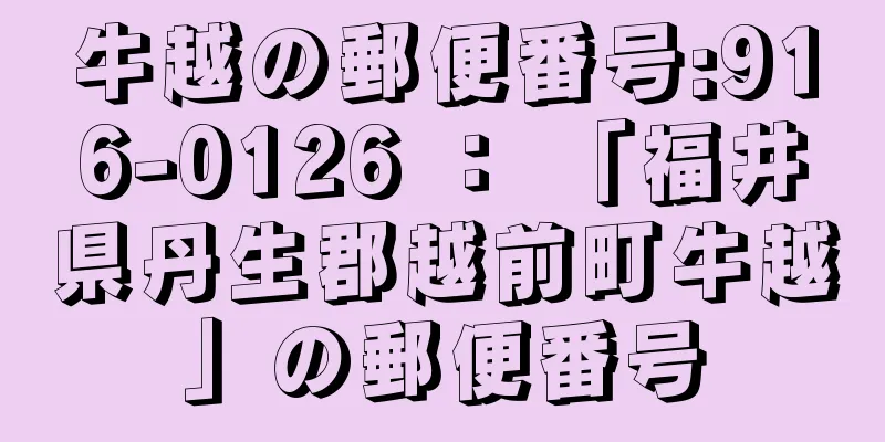 牛越の郵便番号:916-0126 ： 「福井県丹生郡越前町牛越」の郵便番号