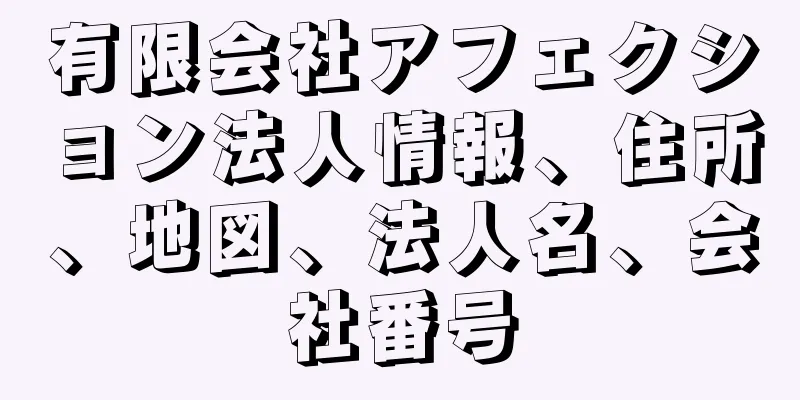 有限会社アフェクション法人情報、住所、地図、法人名、会社番号