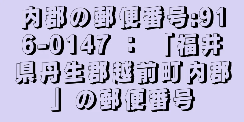 内郡の郵便番号:916-0147 ： 「福井県丹生郡越前町内郡」の郵便番号