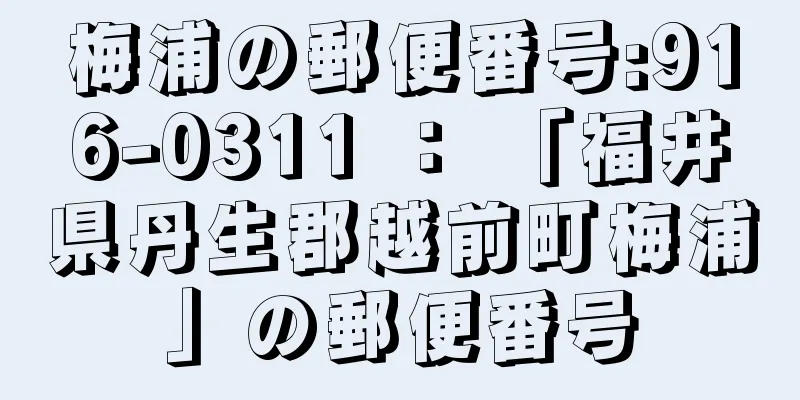 梅浦の郵便番号:916-0311 ： 「福井県丹生郡越前町梅浦」の郵便番号