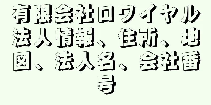 有限会社ロワイヤル法人情報、住所、地図、法人名、会社番号