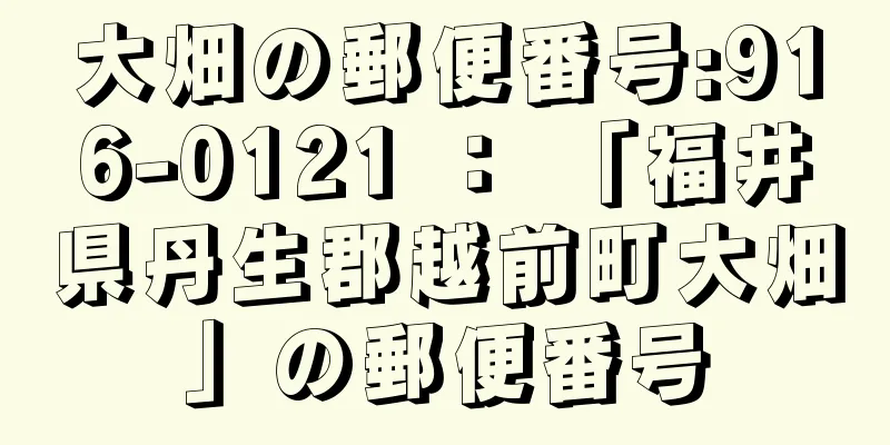 大畑の郵便番号:916-0121 ： 「福井県丹生郡越前町大畑」の郵便番号