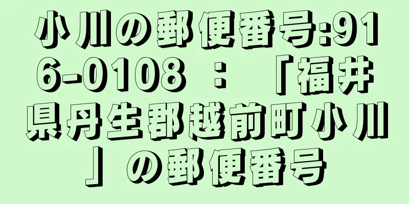 小川の郵便番号:916-0108 ： 「福井県丹生郡越前町小川」の郵便番号