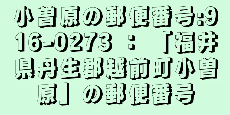 小曽原の郵便番号:916-0273 ： 「福井県丹生郡越前町小曽原」の郵便番号