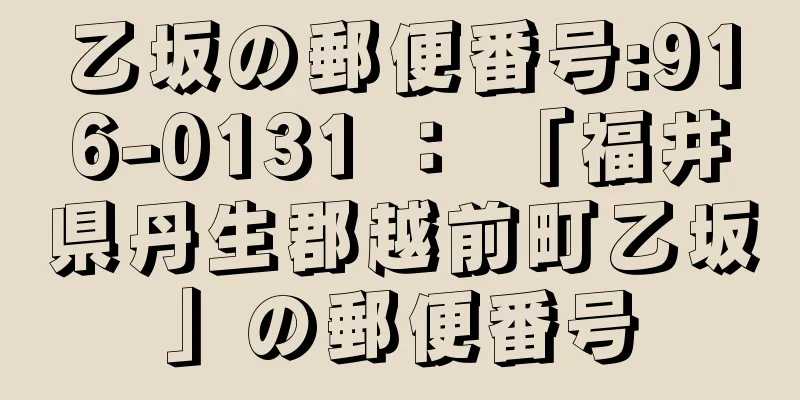 乙坂の郵便番号:916-0131 ： 「福井県丹生郡越前町乙坂」の郵便番号