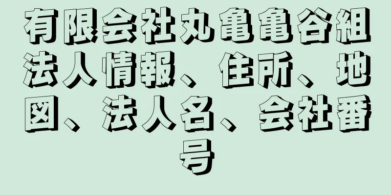 有限会社丸亀亀谷組法人情報、住所、地図、法人名、会社番号