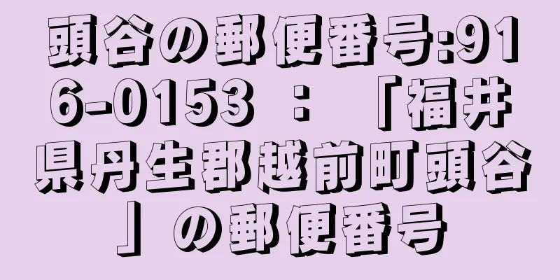 頭谷の郵便番号:916-0153 ： 「福井県丹生郡越前町頭谷」の郵便番号