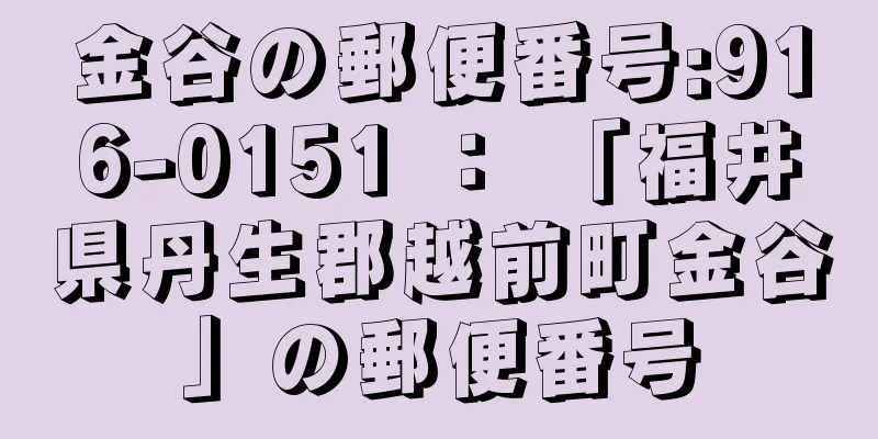 金谷の郵便番号:916-0151 ： 「福井県丹生郡越前町金谷」の郵便番号