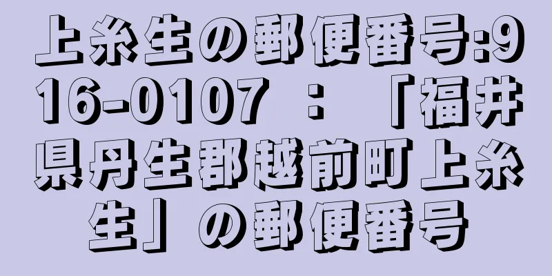 上糸生の郵便番号:916-0107 ： 「福井県丹生郡越前町上糸生」の郵便番号