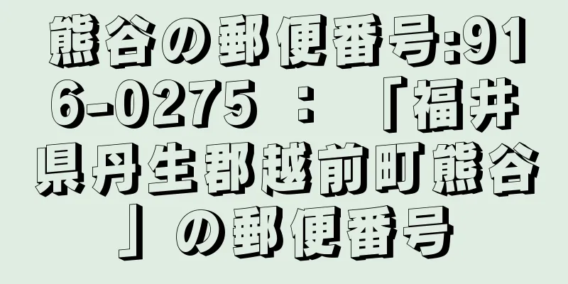 熊谷の郵便番号:916-0275 ： 「福井県丹生郡越前町熊谷」の郵便番号