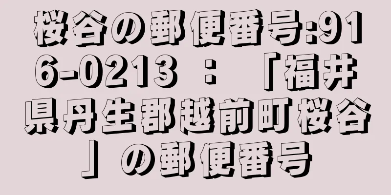 桜谷の郵便番号:916-0213 ： 「福井県丹生郡越前町桜谷」の郵便番号