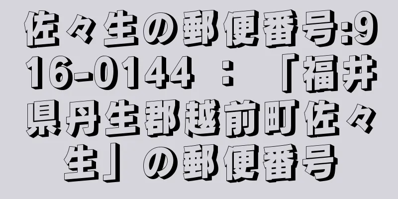 佐々生の郵便番号:916-0144 ： 「福井県丹生郡越前町佐々生」の郵便番号