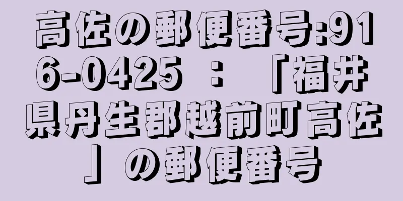 高佐の郵便番号:916-0425 ： 「福井県丹生郡越前町高佐」の郵便番号