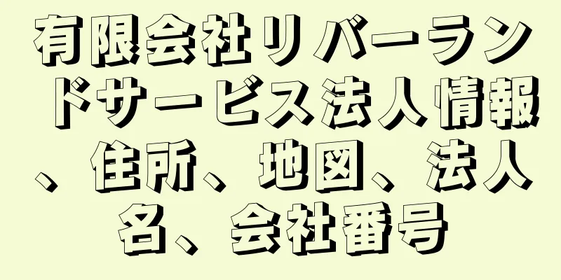 有限会社リバーランドサービス法人情報、住所、地図、法人名、会社番号
