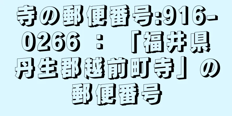 寺の郵便番号:916-0266 ： 「福井県丹生郡越前町寺」の郵便番号