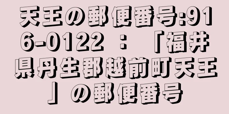 天王の郵便番号:916-0122 ： 「福井県丹生郡越前町天王」の郵便番号