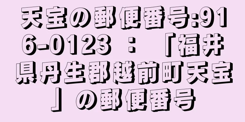 天宝の郵便番号:916-0123 ： 「福井県丹生郡越前町天宝」の郵便番号