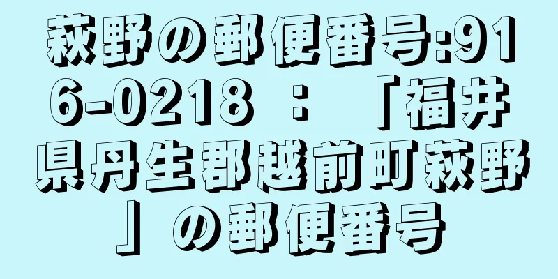 萩野の郵便番号:916-0218 ： 「福井県丹生郡越前町萩野」の郵便番号