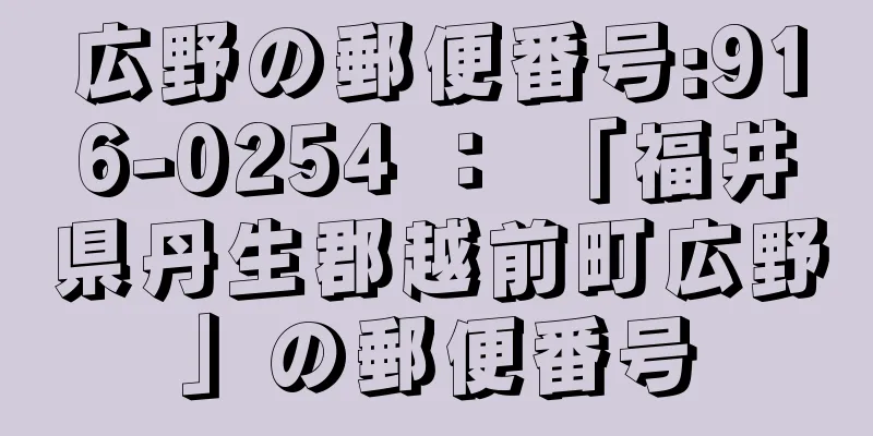 広野の郵便番号:916-0254 ： 「福井県丹生郡越前町広野」の郵便番号