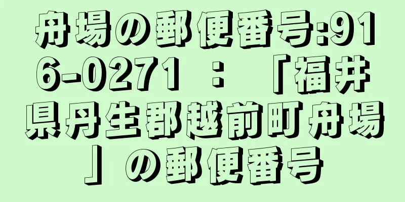 舟場の郵便番号:916-0271 ： 「福井県丹生郡越前町舟場」の郵便番号