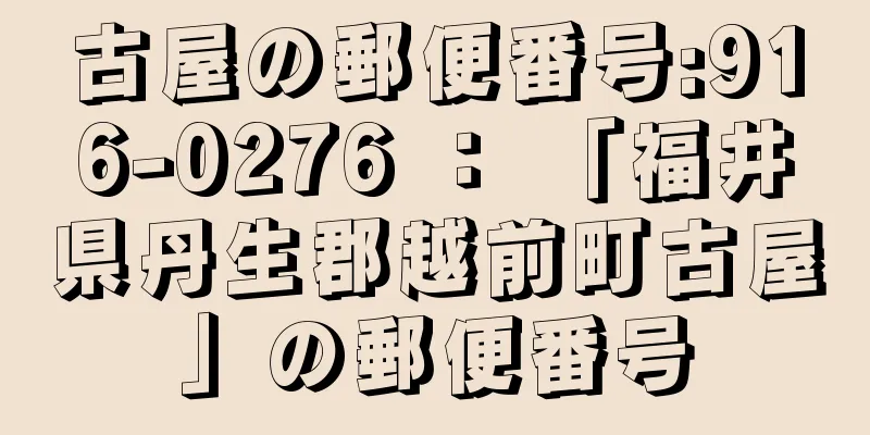 古屋の郵便番号:916-0276 ： 「福井県丹生郡越前町古屋」の郵便番号