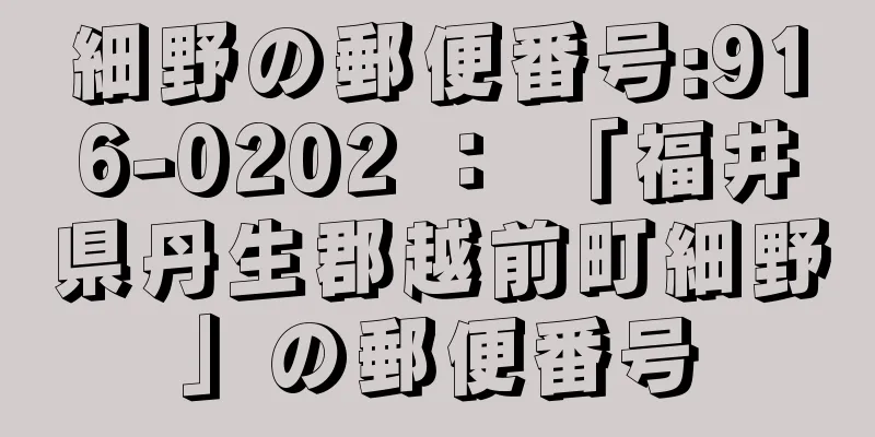 細野の郵便番号:916-0202 ： 「福井県丹生郡越前町細野」の郵便番号