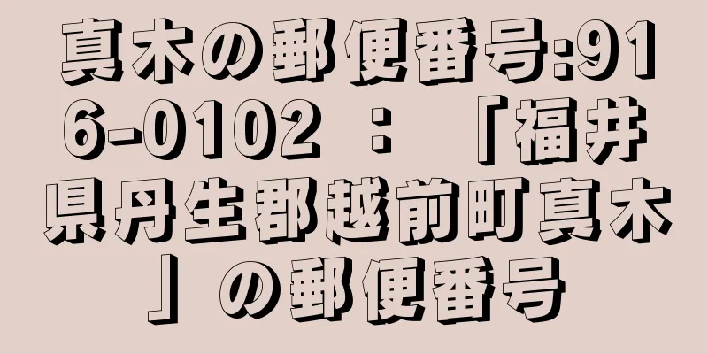 真木の郵便番号:916-0102 ： 「福井県丹生郡越前町真木」の郵便番号