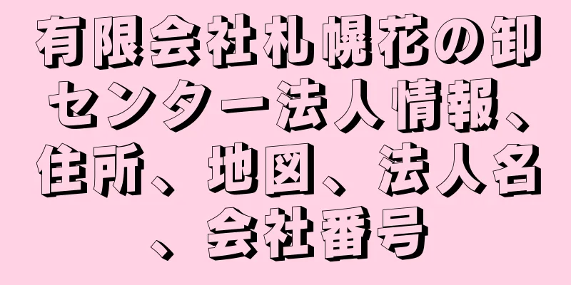 有限会社札幌花の卸センター法人情報、住所、地図、法人名、会社番号