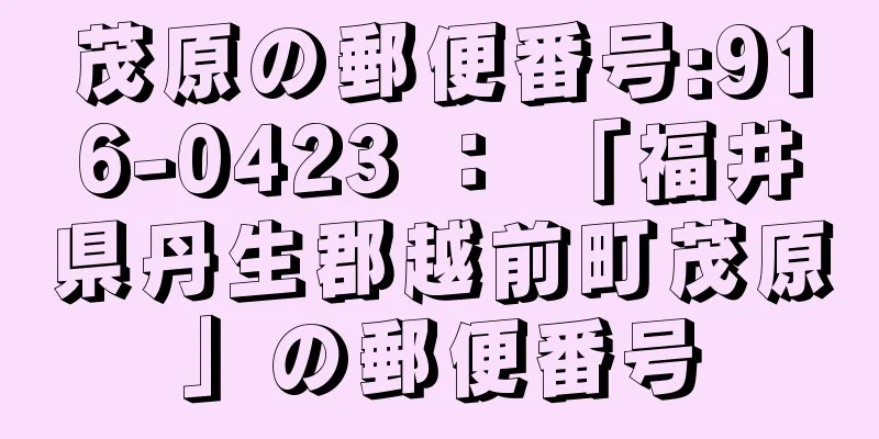 茂原の郵便番号:916-0423 ： 「福井県丹生郡越前町茂原」の郵便番号