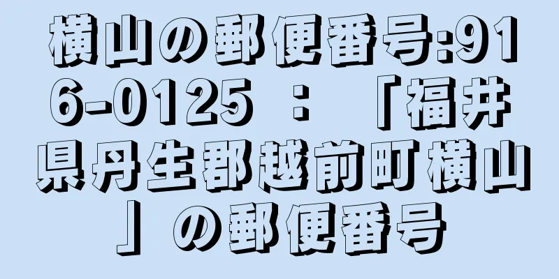 横山の郵便番号:916-0125 ： 「福井県丹生郡越前町横山」の郵便番号