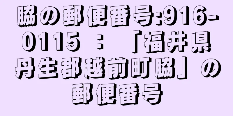 脇の郵便番号:916-0115 ： 「福井県丹生郡越前町脇」の郵便番号