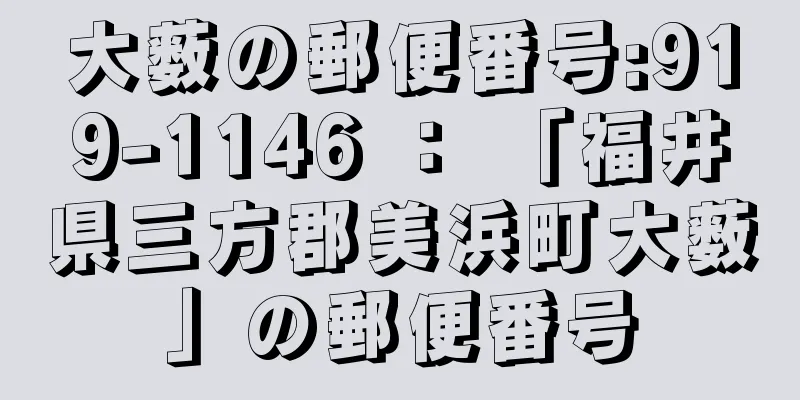 大薮の郵便番号:919-1146 ： 「福井県三方郡美浜町大薮」の郵便番号